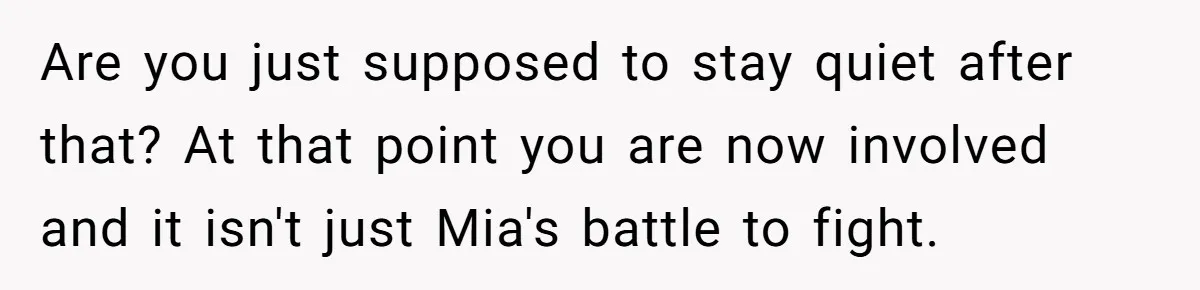 Are you just supposed to stay quiet after that? At that point you are now involved and it isn't just Mia's battle to fight.