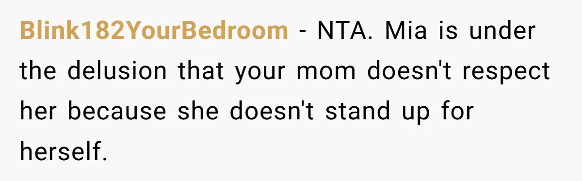 Blink182YourBedroom − NTA. Mia is under the delusion that your mom doesn't respect her because she doesn't stand up for herself.