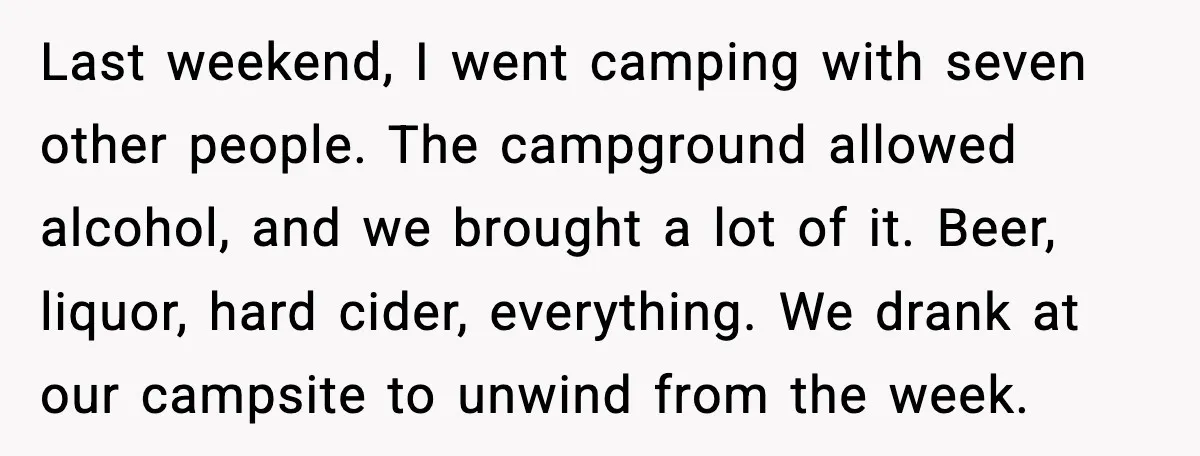 Last weekend, I went camping with seven other people. The campground allowed alcohol, and we brought a lot of it. Beer, liquor, hard cider, everything. We drank at our campsite...