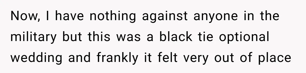 Now, I have nothing against anyone in the military but this was a black tie optional wedding and frankly it felt very out of place
