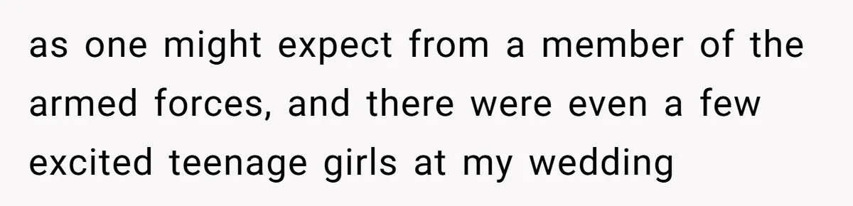 as one might expect from a member of the armed forces, and there were even a few excited teenage girls at my wedding