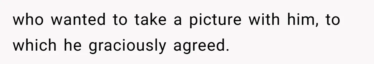 who wanted to take a picture with him, to which he graciously agreed.