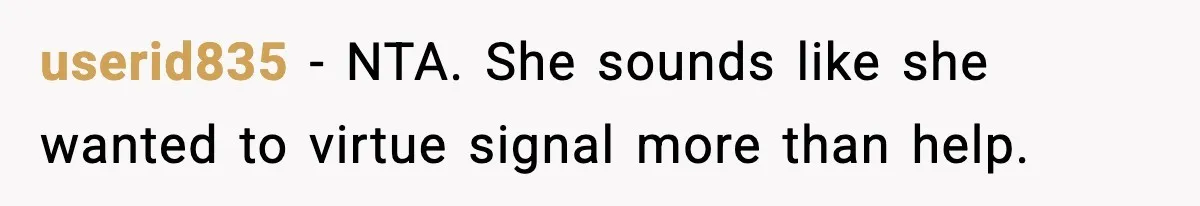 userid835 - NTA. She sounds like she wanted to virtue signal more than help.