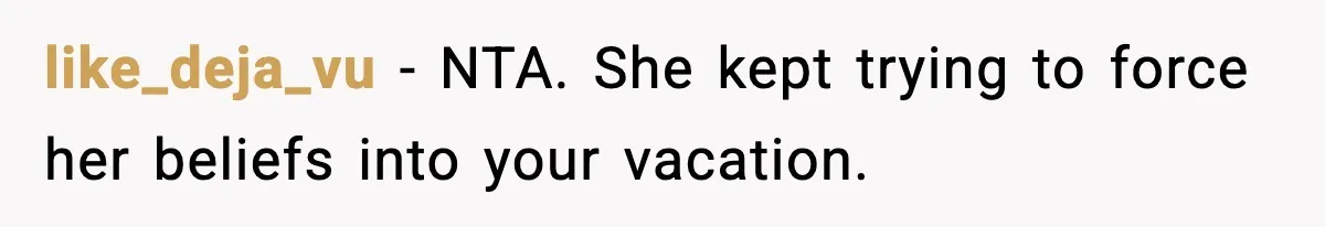like_deja_vu - NTA. She kept trying to force her beliefs into your vacation.