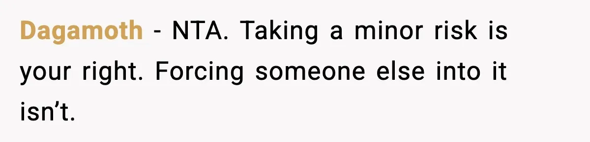 Dagamoth - NTA. Taking a minor risk is your right. Forcing someone else into it isn’t.