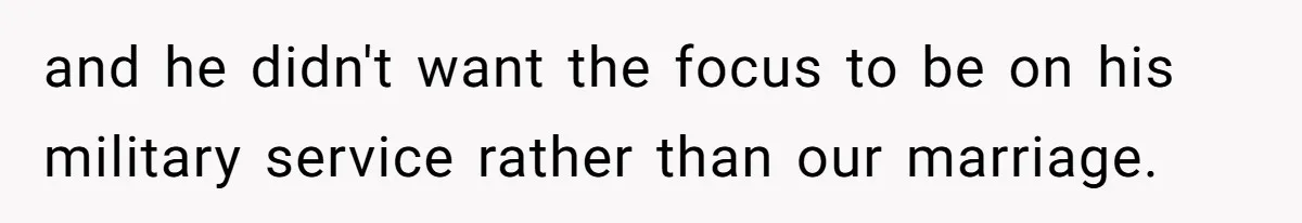 and he didn't want the focus to be on his military service rather than our marriage.