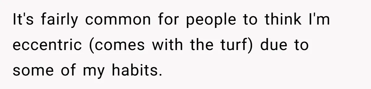 Woman With Schizophrenia Has A Breakdown After Friends’ Prank, Now They Accuse Her Of Not Sharing Medical History It's fairly common for people to think I'm eccentric (comes with the turf) due to some of my habits.