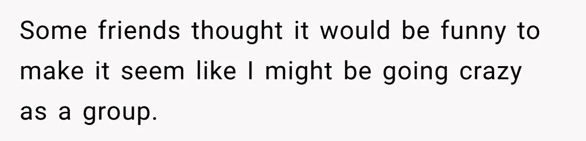Woman With Schizophrenia Has A Breakdown After Friends’ Prank, Now They Accuse Her Of Not Sharing Medical History Some friends thought it would be funny to make it seem like I might be going crazy as a group.