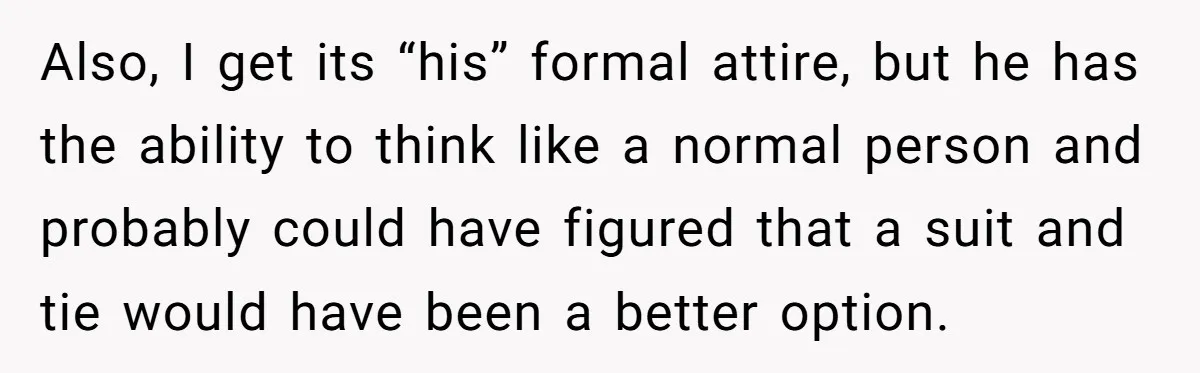 Also, I get its “his” formal attire, but he has the ability to think like a normal person and probably could have figured that a suit and tie would have...