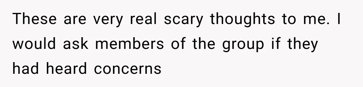 Woman With Schizophrenia Has A Breakdown After Friends’ Prank, Now They Accuse Her Of Not Sharing Medical History These are very real scary thoughts to me. I would ask members of the group if they had heard concerns