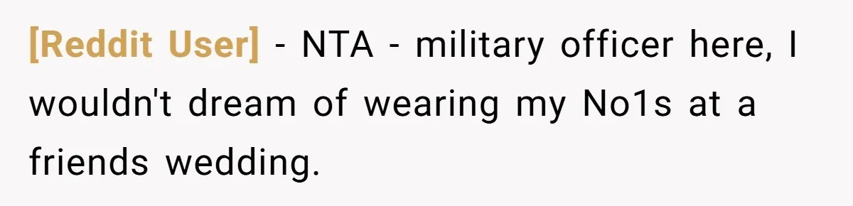 [Reddit User] − NTA - military officer here, I wouldn't dream of wearing my No1s at a friends wedding.