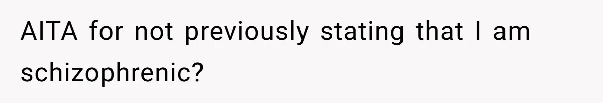 Woman With Schizophrenia Has A Breakdown After Friends’ Prank, Now They Accuse Her Of Not Sharing Medical History AITA for not previously stating that I am schizophrenic?