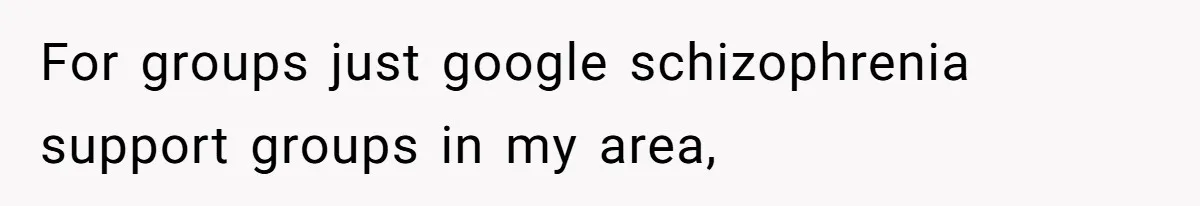 Woman With Schizophrenia Has A Breakdown After Friends’ Prank, Now They Accuse Her Of Not Sharing Medical History For groups just google schizophrenia support groups in my area,