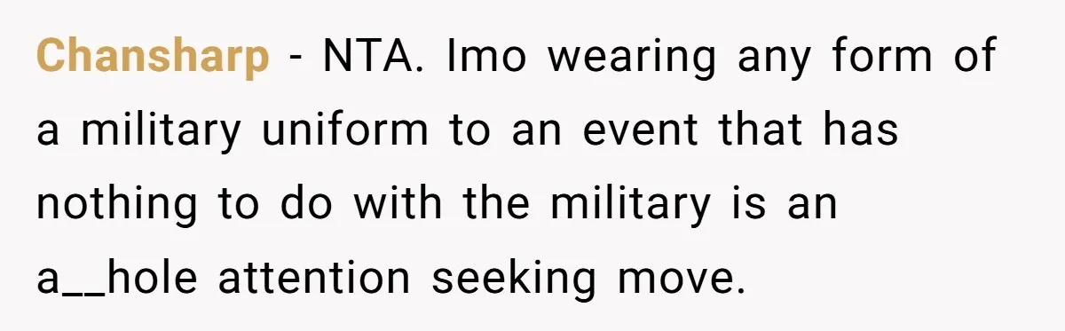 Chansharp − NTA. Imo wearing any form of a military uniform to an event that has nothing to do with the military is an a__hole attention seeking move.