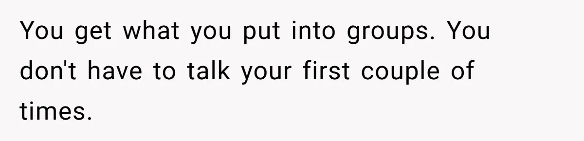 Woman With Schizophrenia Has A Breakdown After Friends’ Prank, Now They Accuse Her Of Not Sharing Medical History You get what you put into groups. You don't have to talk your first couple of times.