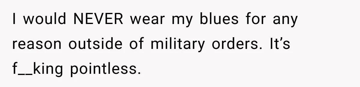 I would NEVER wear my blues for any reason outside of military orders. It’s f__king pointless.