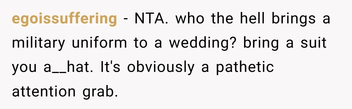 egoissuffering − NTA. who the hell brings a military uniform to a wedding? bring a suit you a__hat. It's obviously a pathetic attention grab.