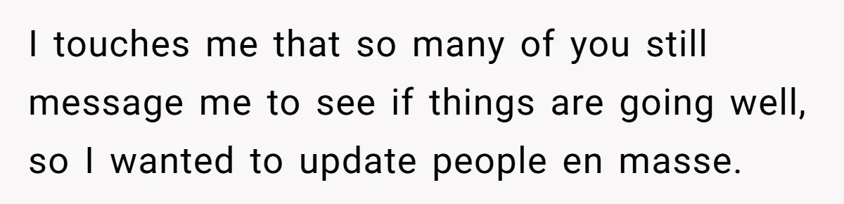 Woman With Schizophrenia Has A Breakdown After Friends’ Prank, Now They Accuse Her Of Not Sharing Medical History I touches me that so many of you still message me to see if things are going well, so I wanted to update people en masse.