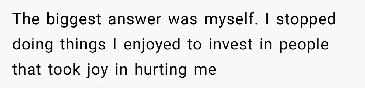 Woman With Schizophrenia Has A Breakdown After Friends’ Prank, Now They Accuse Her Of Not Sharing Medical History The biggest answer was myself. I stopped doing things I enjoyed to invest in people that took joy in hurting me