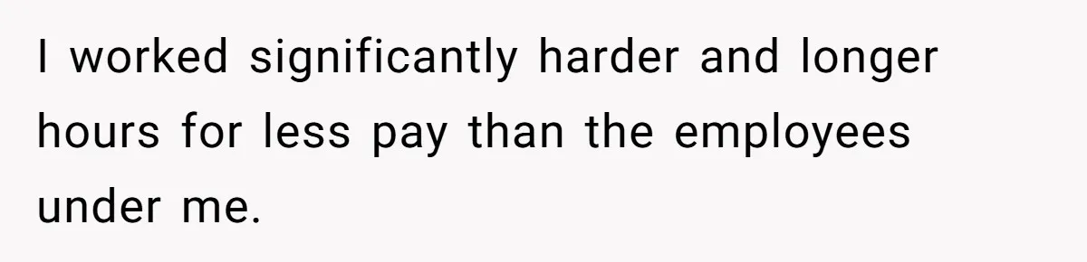 Woman With Schizophrenia Has A Breakdown After Friends’ Prank, Now They Accuse Her Of Not Sharing Medical History I worked significantly harder and longer hours for less pay than the employees under me.