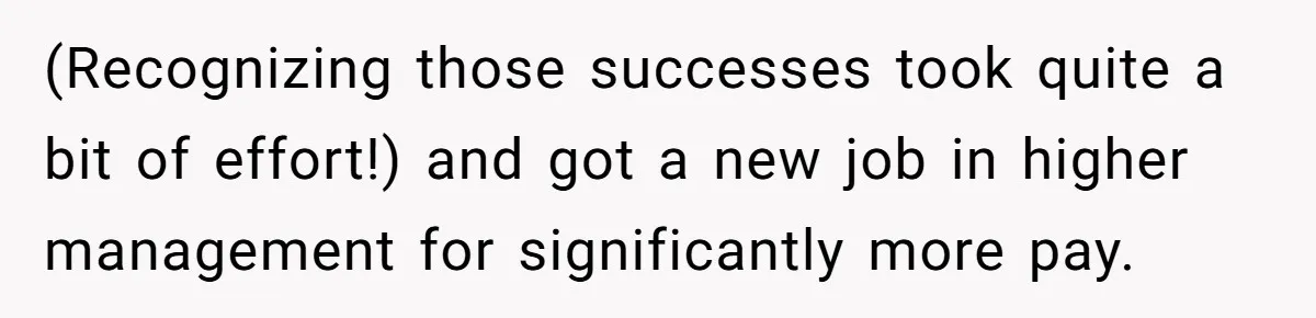 Woman With Schizophrenia Has A Breakdown After Friends’ Prank, Now They Accuse Her Of Not Sharing Medical History (Recognizing those successes took quite a bit of effort!) and got a new job in higher management for significantly more pay.