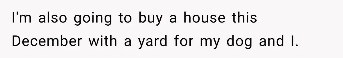 Woman With Schizophrenia Has A Breakdown After Friends’ Prank, Now They Accuse Her Of Not Sharing Medical History I'm also going to buy a house this December with a yard for my dog and I.
