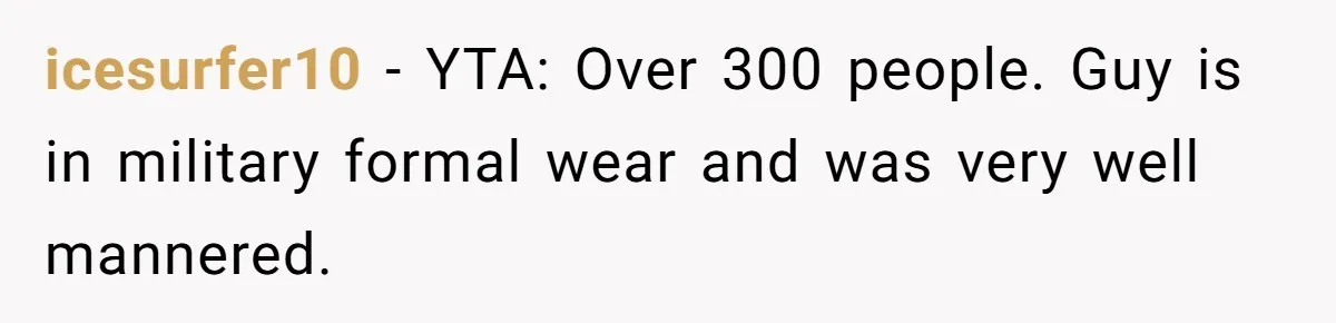 icesurfer10 − YTA: Over 300 people. Guy is in military formal wear and was very well mannered.