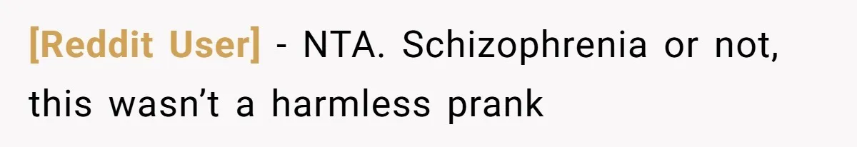 [Reddit User] − NTA. Schizophrenia or not, this wasn’t a harmless prank