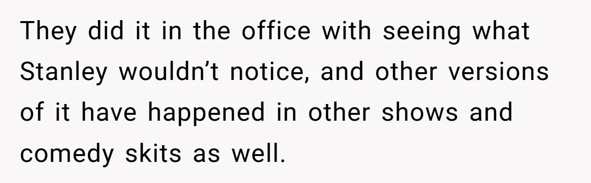 Woman With Schizophrenia Has A Breakdown After Friends’ Prank, Now They Accuse Her Of Not Sharing Medical History They did it in the office with seeing what Stanley wouldn’t notice, and other versions of it have happened in other shows and comedy skits as well.
