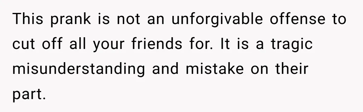 Woman With Schizophrenia Has A Breakdown After Friends’ Prank, Now They Accuse Her Of Not Sharing Medical History This prank is not an unforgivable offense to cut off all your friends for. It is a tragic misunderstanding and mistake on their part.