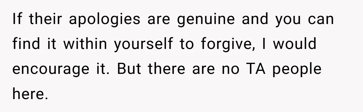 Woman With Schizophrenia Has A Breakdown After Friends’ Prank, Now They Accuse Her Of Not Sharing Medical History If their apologies are genuine and you can find it within yourself to forgive, I would encourage it. But there are no TA people here.