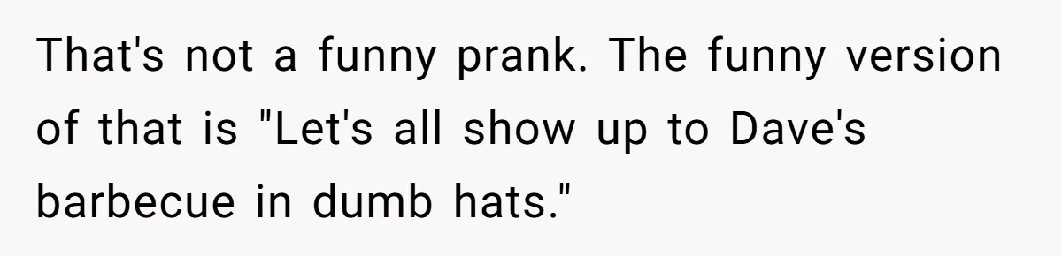 Woman With Schizophrenia Has A Breakdown After Friends’ Prank, Now They Accuse Her Of Not Sharing Medical History That's not a funny prank. The funny version of that is "Let's all show up to Dave's barbecue in dumb hats."