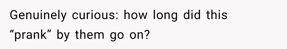 Woman With Schizophrenia Has A Breakdown After Friends’ Prank, Now They Accuse Her Of Not Sharing Medical History Genuinely curious: how long did this “prank” by them go on?