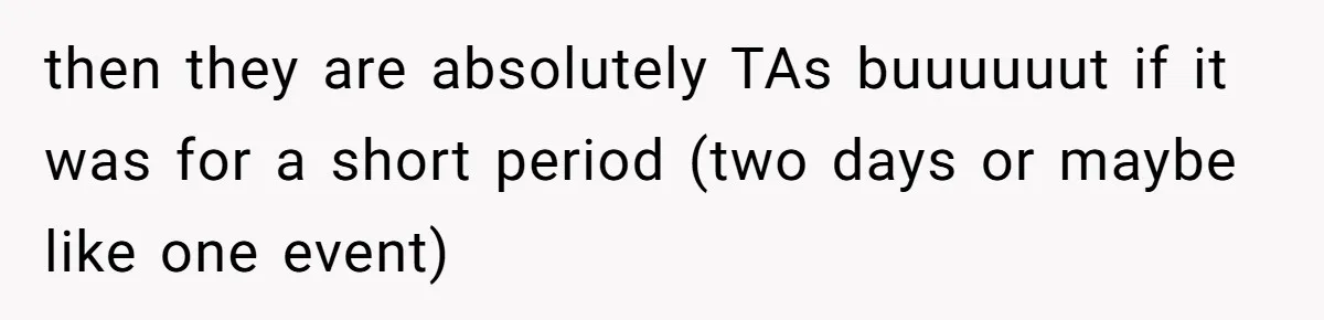 Woman With Schizophrenia Has A Breakdown After Friends’ Prank, Now They Accuse Her Of Not Sharing Medical History then they are absolutely TAs buuuuuut if it was for a short period (two days or maybe like one event)