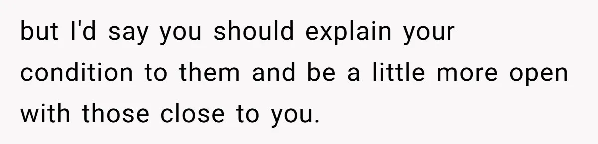Woman With Schizophrenia Has A Breakdown After Friends’ Prank, Now They Accuse Her Of Not Sharing Medical History but I'd say you should explain your condition to them and be a little more open with those close to you.