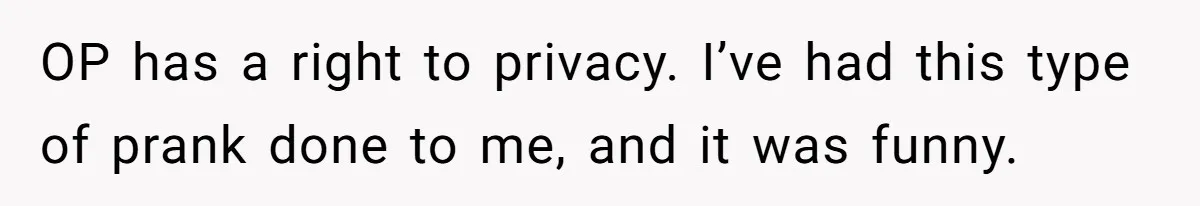 Woman With Schizophrenia Has A Breakdown After Friends’ Prank, Now They Accuse Her Of Not Sharing Medical History OP has a right to privacy. I’ve had this type of prank done to me, and it was funny.