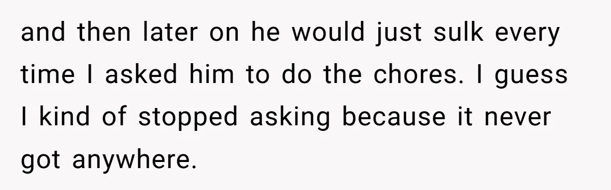 Husband Expects Wife On Deadline To Feed Him And Daughter Instead Of Making One Sandwich Himself and then later on he would just sulk every time I asked him to do the chores. I guess I kind of stopped asking because it never got anywhere.