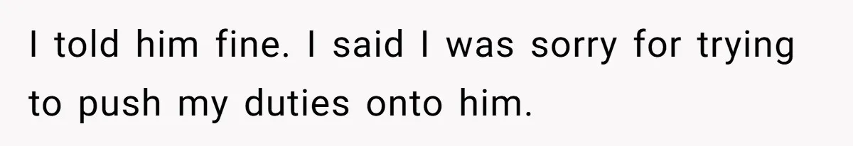 Husband Expects Wife On Deadline To Feed Him And Daughter Instead Of Making One Sandwich Himself I told him fine. I said I was sorry for trying to push my duties onto him.