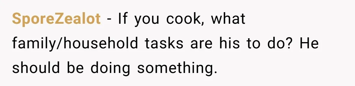 Husband Expects Wife On Deadline To Feed Him And Daughter Instead Of Making One Sandwich Himself SporeZealot − If you cook, what family/household tasks are his to do? He should be doing something.