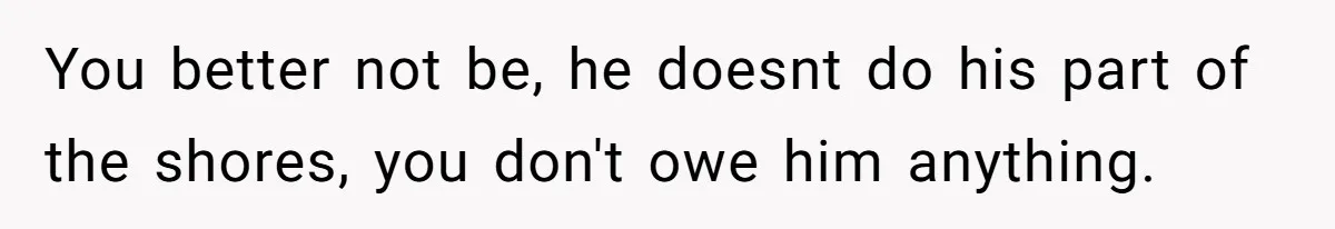 Husband Expects Wife On Deadline To Feed Him And Daughter Instead Of Making One Sandwich Himself You better not be, he doesnt do his part of the shores, you don't owe him anything.