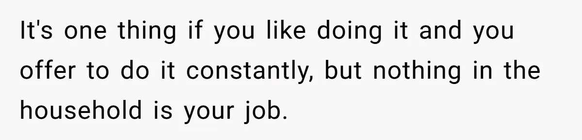 Husband Expects Wife On Deadline To Feed Him And Daughter Instead Of Making One Sandwich Himself It's one thing if you like doing it and you offer to do it constantly, but nothing in the household is your job.