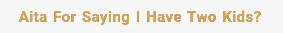 AITA for saying I have two kids?