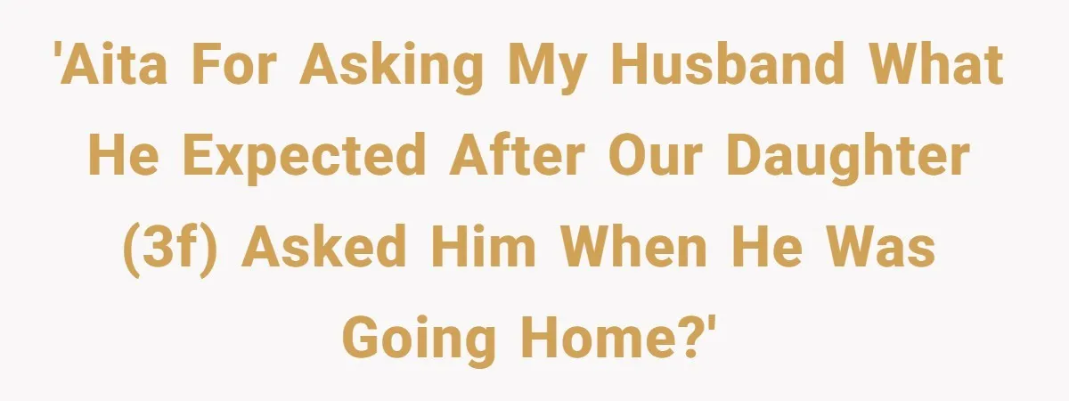 Father Struggles To Convince His Child He Lives At Home, Wife Calls Him Out For Expecting Too Much 'AITA for asking my husband what he expected after our daughter (3F) asked him when he was going home?'