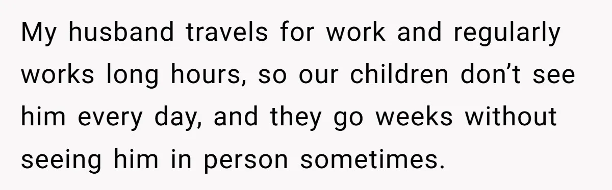 Father Struggles To Convince His Child He Lives At Home, Wife Calls Him Out For Expecting Too Much My husband travels for work and regularly works long hours, so our children don’t see him every day, and they go weeks without seeing him in person sometimes.