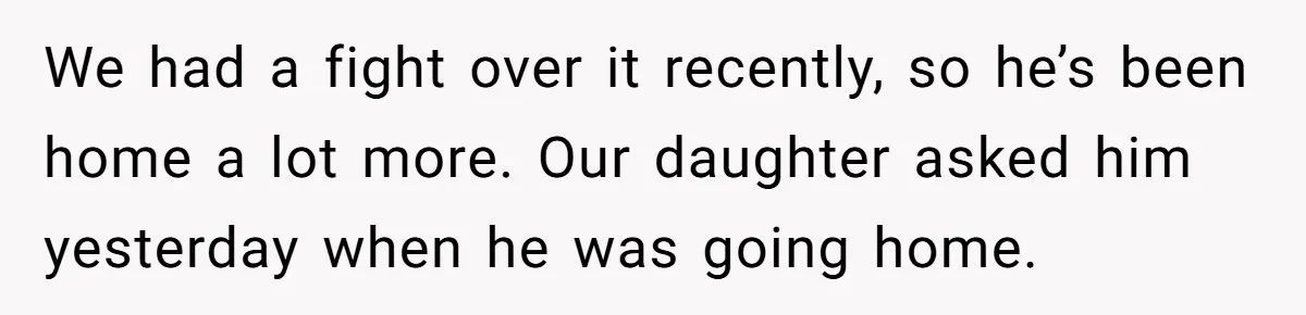 Father Struggles To Convince His Child He Lives At Home, Wife Calls Him Out For Expecting Too Much We had a fight over it recently, so he’s been home a lot more. Our daughter asked him yesterday when he was going home.