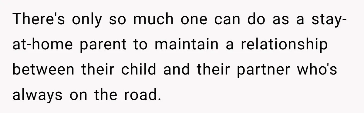 Father Struggles To Convince His Child He Lives At Home, Wife Calls Him Out For Expecting Too Much There's only so much one can do as a stay-at-home parent to maintain a relationship between their child and their partner who's always on the road.