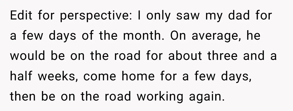 Father Struggles To Convince His Child He Lives At Home, Wife Calls Him Out For Expecting Too Much Edit for perspective: I only saw my dad for a few days of the month. On average, he would be on the road for about three and a half weeks,...