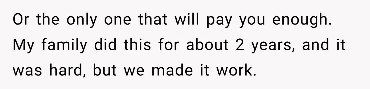 Father Struggles To Convince His Child He Lives At Home, Wife Calls Him Out For Expecting Too Much Or the only one that will pay you enough. My family did this for about 2 years, and it was hard, but we made it work.