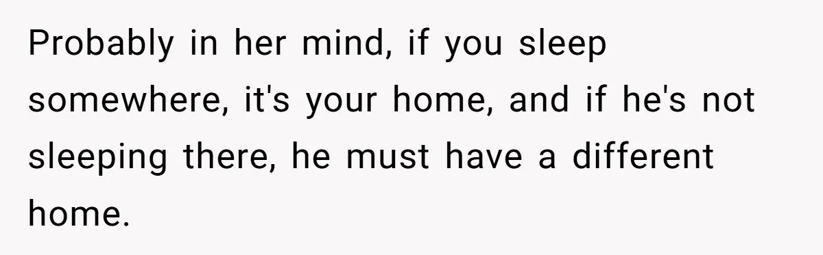 Father Struggles To Convince His Child He Lives At Home, Wife Calls Him Out For Expecting Too Much Probably in her mind, if you sleep somewhere, it's your home, and if he's not sleeping there, he must have a different home.