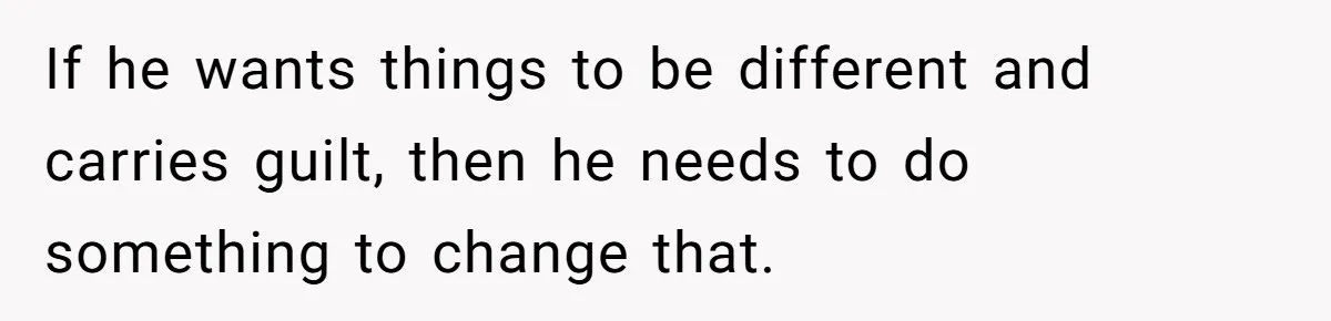 Father Struggles To Convince His Child He Lives At Home, Wife Calls Him Out For Expecting Too Much If he wants things to be different and carries guilt, then he needs to do something to change that.
